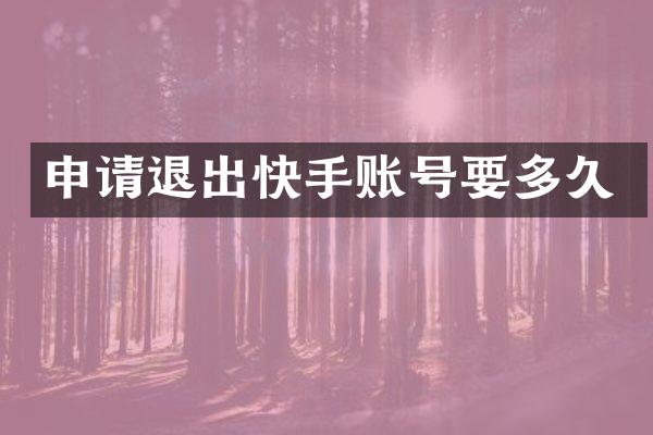 申请退出快手账号要多久
