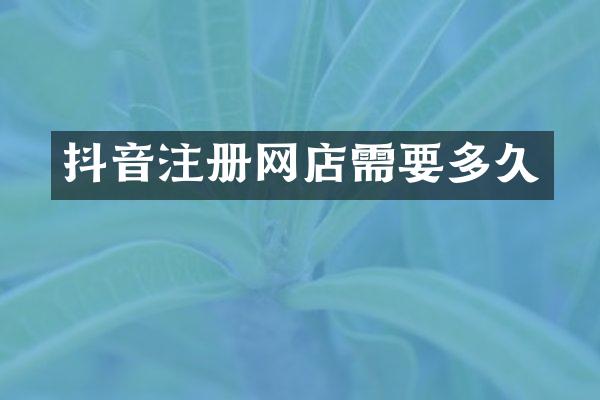 抖音注册网店需要多久
