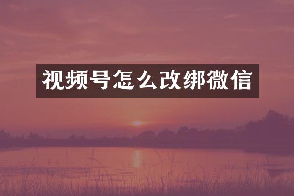 视频号怎么改绑微信