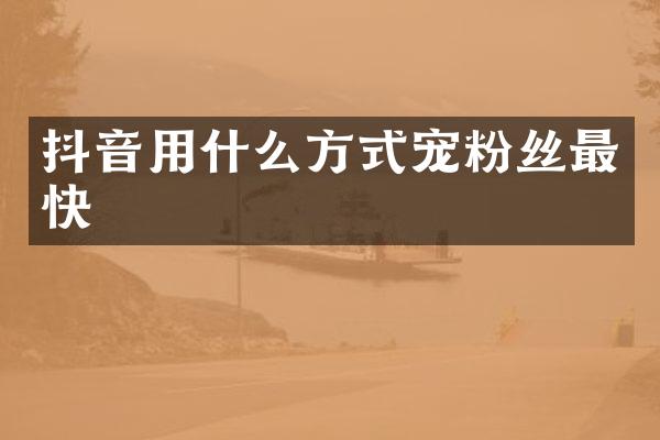 抖音用什么方式宠粉丝最快