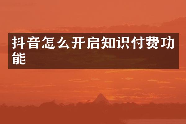 抖音怎么开启知识付费功能