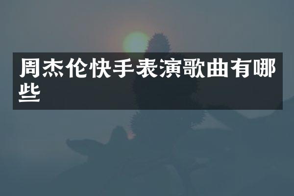 周杰伦快手表演歌曲有哪些