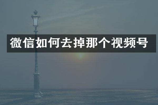 微信如何去掉那个视频号