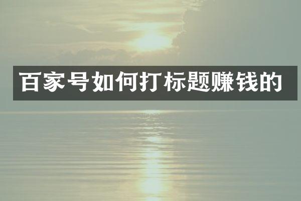 百家号如何打标题赚钱的