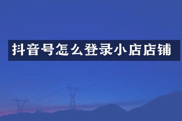 抖音号怎么登录小店店铺
