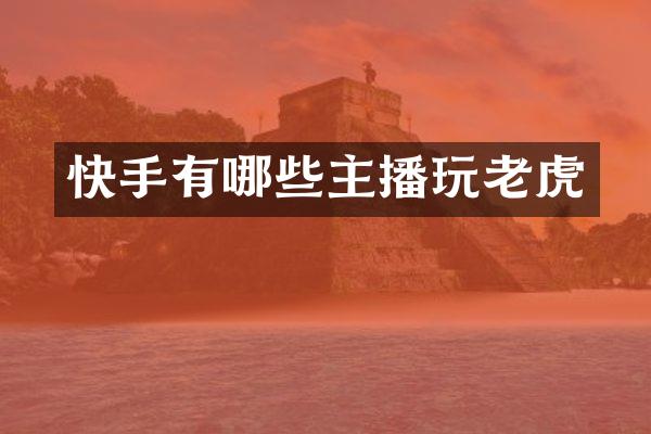 快手有哪些主播玩老虎