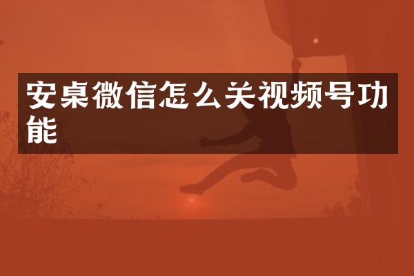 安桌微信怎么关视频号功能