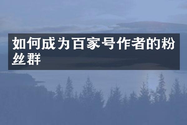 如何成为百家号作者的粉丝群