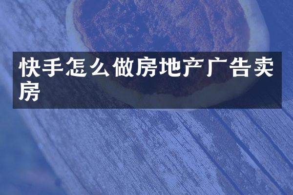快手怎么做房地产广告卖房