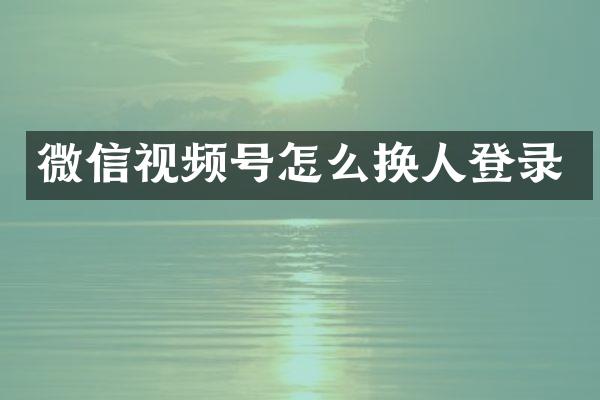 微信视频号怎么换人登录