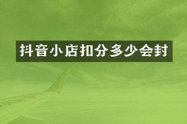 抖音小店扣分多少会封
