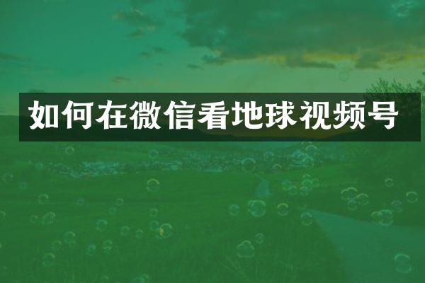 如何在微信看地球视频号