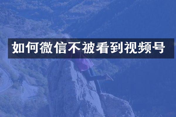 如何微信不被看到视频号
