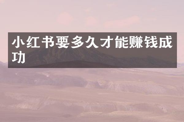 小红书要多久才能赚钱成功