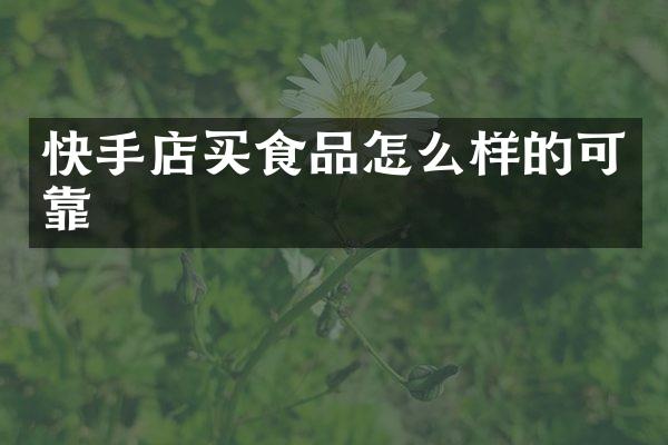 快手店买食品怎么样的可靠