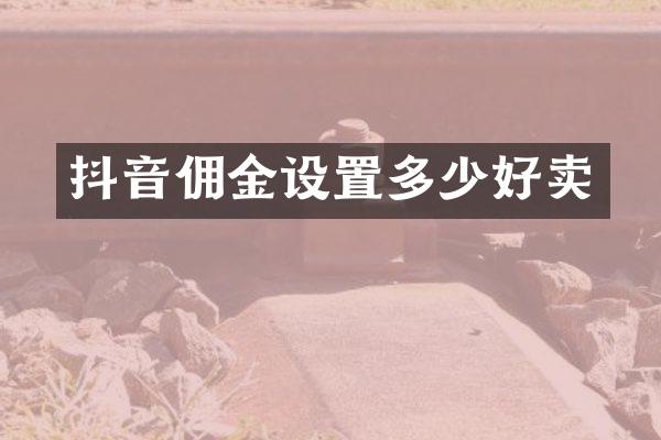 抖音佣金设置多少好卖