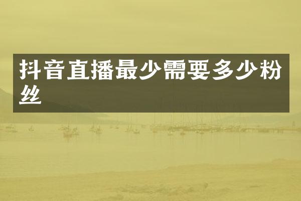 抖音直播最少需要多少粉丝