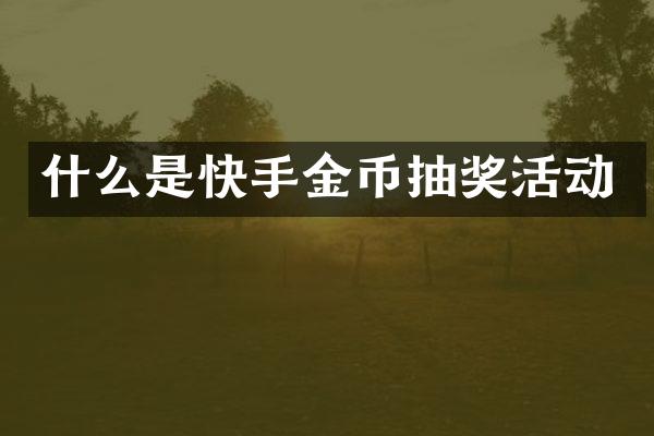 什么是快手金币抽奖活动