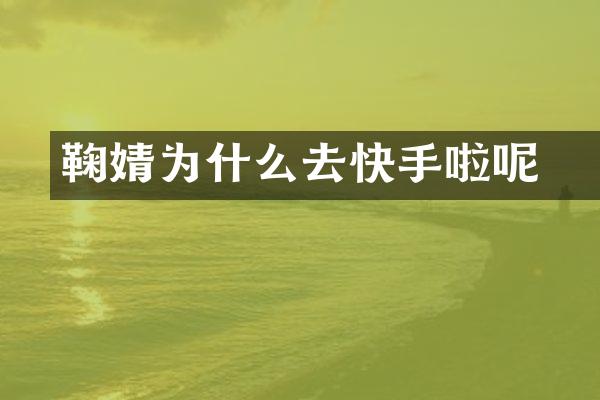 鞠婧祎为什么去快手啦呢