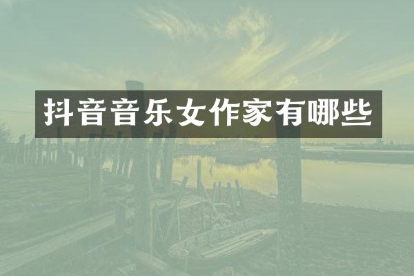 抖音音乐女作家有哪些
