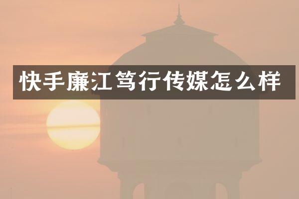 快手廉江笃行传媒怎么样