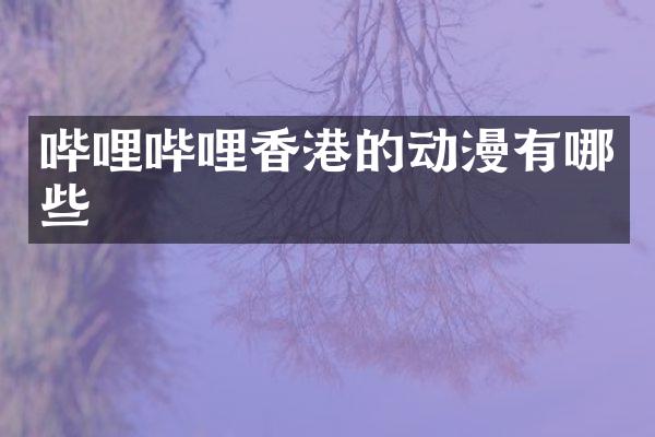 哔哩哔哩香港的动漫有哪些