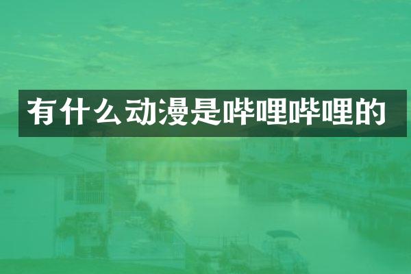 有什么动漫是哔哩哔哩的