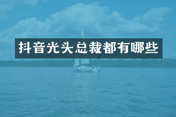 抖音光头总裁都有哪些