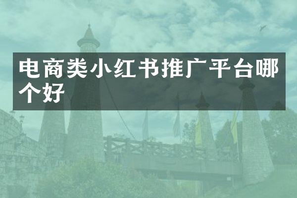 电商类小红书推广平台哪个好