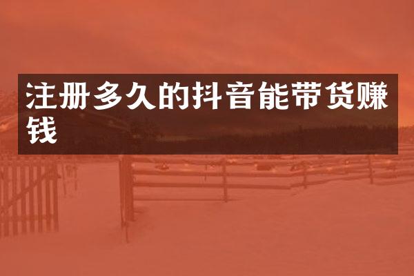 注册多久的抖音能带货赚钱