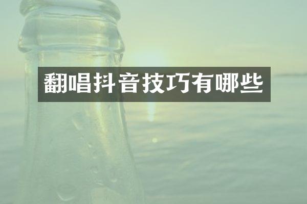 翻唱抖音技巧有哪些