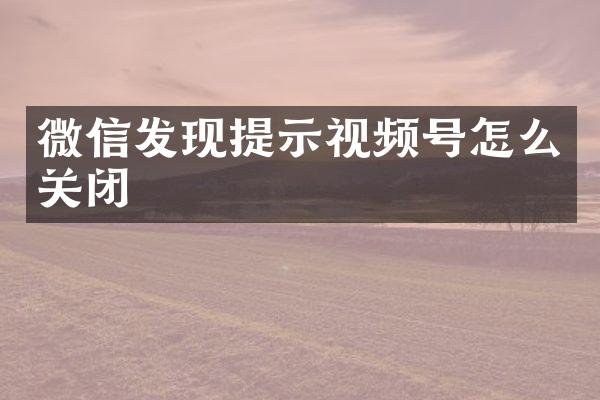 微信发现提示视频号怎么关闭