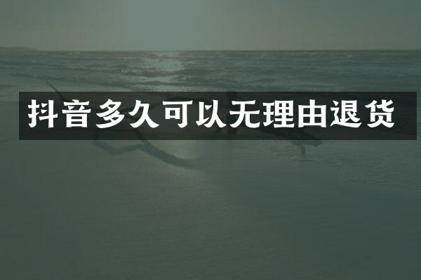 抖音多久可以无理由退货