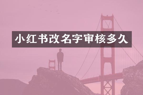 小红书改名字审核多久