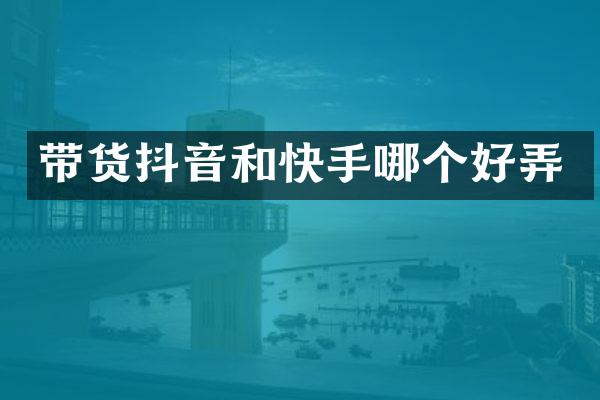 带货抖音和快手哪个好弄