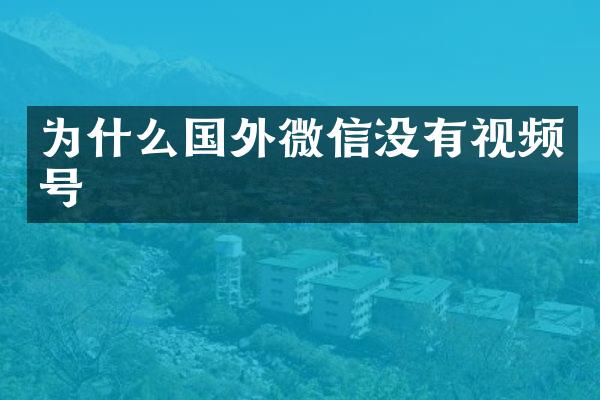 为什么国外微信没有视频号