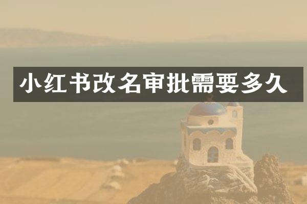 小红书改名审批需要多久