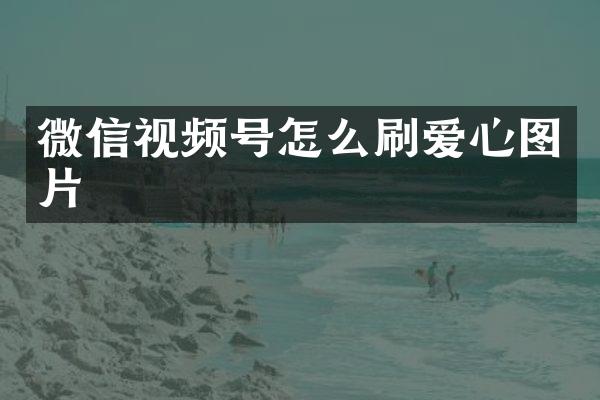 微信视频号怎么刷爱心图片