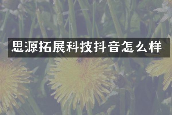 思源拓展科技抖音怎么样