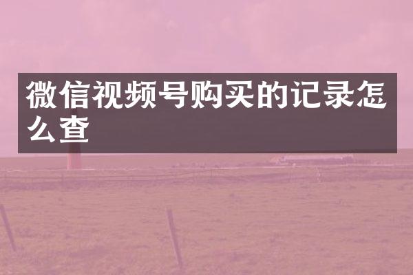 微信视频号购买的记录怎么查