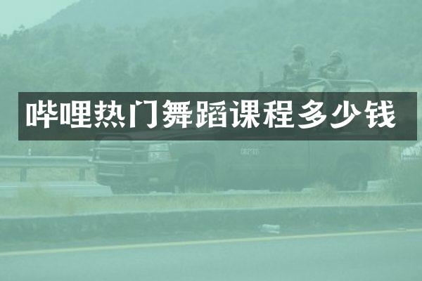 哔哩热门舞蹈课程多少钱