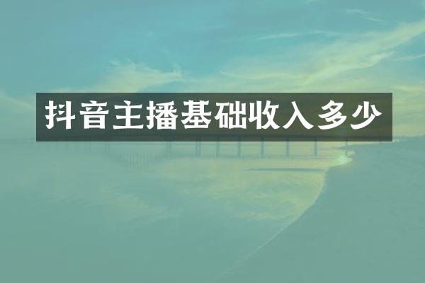 抖音主播基础收入多少