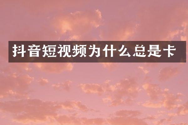 抖音短视频为什么总是卡