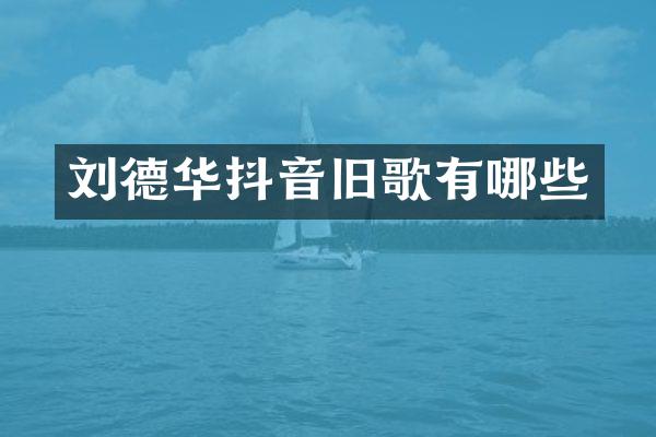 刘德华抖音旧歌有哪些