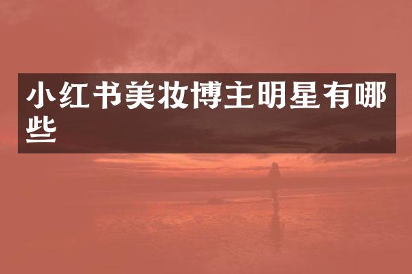 小红书美妆博主明星有哪些