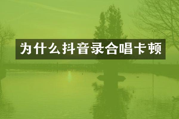 为什么抖音录合唱卡顿