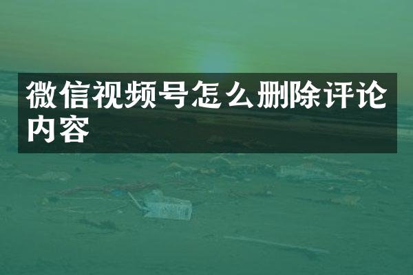 微信视频号怎么删除评论内容