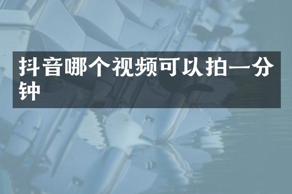 抖音哪个视频可以拍一分钟