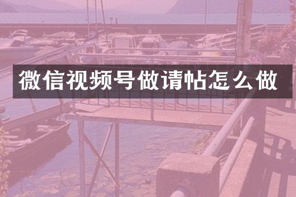 微信视频号做请帖怎么做