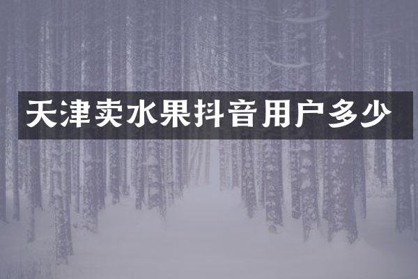 天津卖水果抖音用户多少